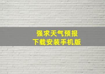 强求天气预报下载安装手机版