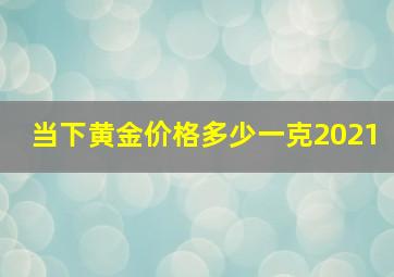 当下黄金价格多少一克2021