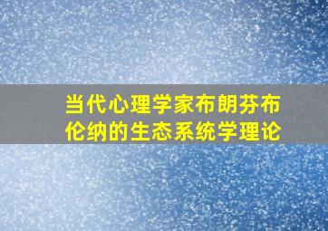 当代心理学家布朗芬布伦纳的生态系统学理论