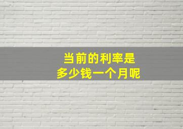 当前的利率是多少钱一个月呢