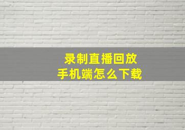 录制直播回放手机端怎么下载