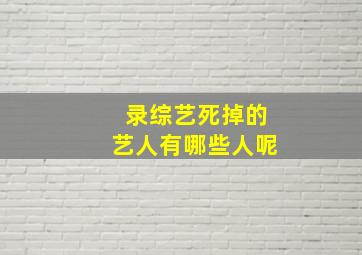 录综艺死掉的艺人有哪些人呢