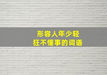 形容人年少轻狂不懂事的词语