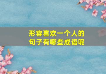 形容喜欢一个人的句子有哪些成语呢