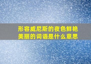 形容威尼斯的夜色鲜艳美丽的词语是什么意思