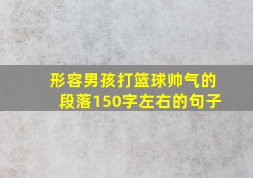 形容男孩打篮球帅气的段落150字左右的句子