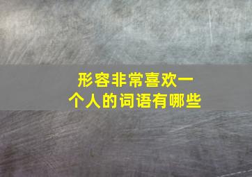 形容非常喜欢一个人的词语有哪些