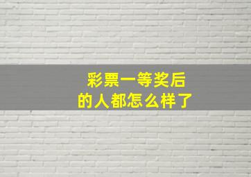 彩票一等奖后的人都怎么样了