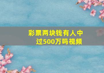 彩票两块钱有人中过500万吗视频