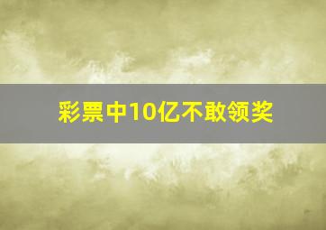 彩票中10亿不敢领奖