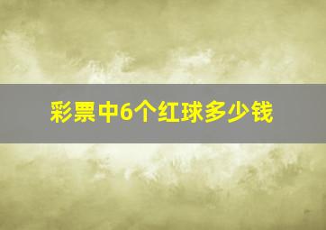 彩票中6个红球多少钱