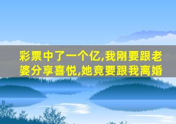 彩票中了一个亿,我刚要跟老婆分享喜悦,她竟要跟我离婚