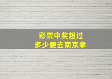 彩票中奖超过多少要去南京拿