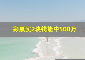 彩票买2块钱能中500万