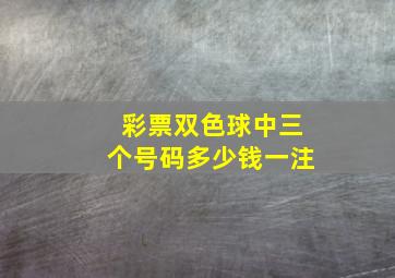 彩票双色球中三个号码多少钱一注