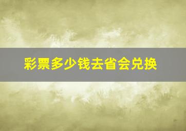 彩票多少钱去省会兑换