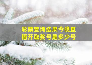 彩票查询结果今晚直播开取奖号是多少号