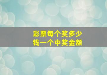 彩票每个奖多少钱一个中奖金额