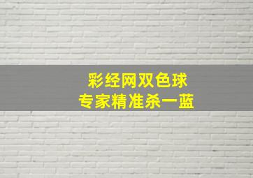 彩经网双色球专家精准杀一蓝