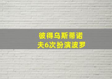 彼得乌斯蒂诺夫6次扮演波罗