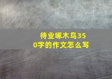 待业啄木鸟350字的作文怎么写