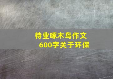 待业啄木鸟作文600字关于环保