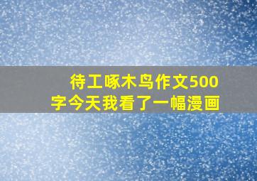 待工啄木鸟作文500字今天我看了一幅漫画