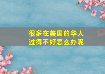 很多在美国的华人过得不好怎么办呢