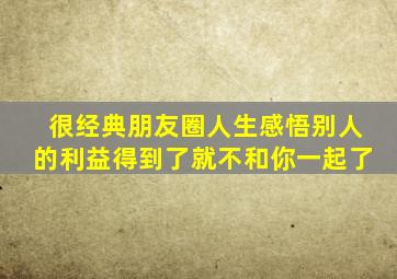 很经典朋友圈人生感悟别人的利益得到了就不和你一起了