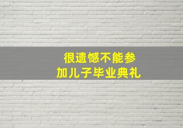 很遗憾不能参加儿子毕业典礼