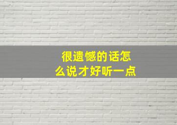 很遗憾的话怎么说才好听一点