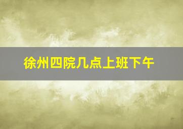 徐州四院几点上班下午