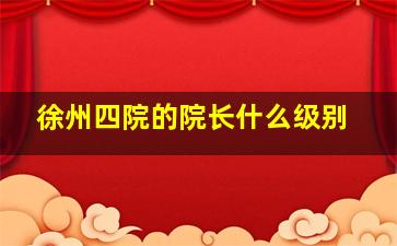 徐州四院的院长什么级别