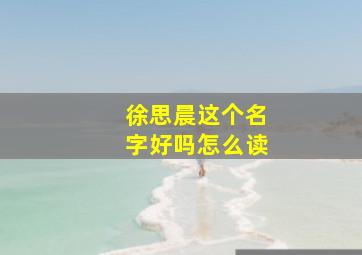 徐思晨这个名字好吗怎么读