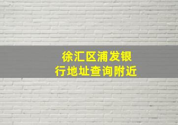 徐汇区浦发银行地址查询附近