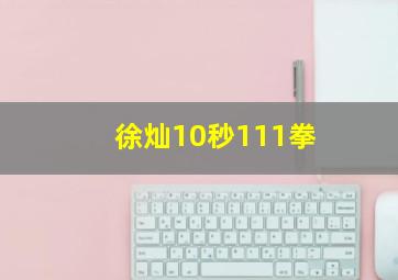 徐灿10秒111拳