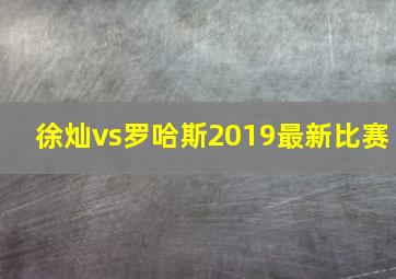 徐灿vs罗哈斯2019最新比赛