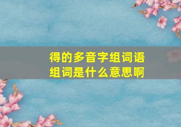 得的多音字组词语组词是什么意思啊