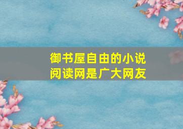 御书屋自由的小说阅读网是广大网友