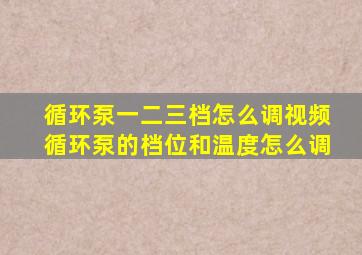 循环泵一二三档怎么调视频循环泵的档位和温度怎么调