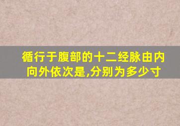 循行于腹部的十二经脉由内向外依次是,分别为多少寸