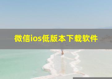 微信ios低版本下载软件