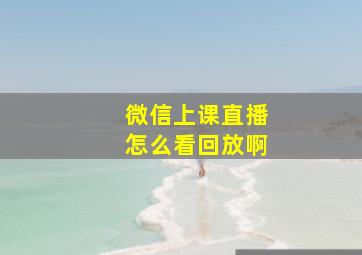 微信上课直播怎么看回放啊