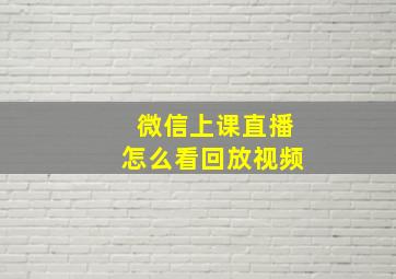 微信上课直播怎么看回放视频