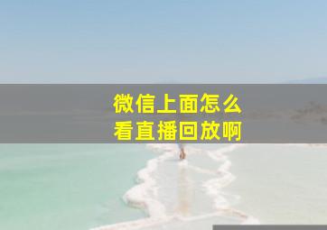 微信上面怎么看直播回放啊