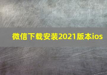 微信下载安装2021版本ios