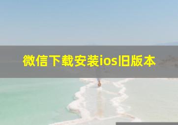 微信下载安装ios旧版本