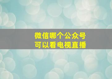 微信哪个公众号可以看电视直播