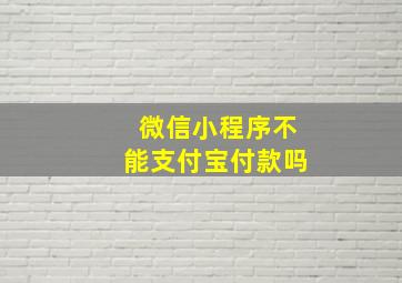 微信小程序不能支付宝付款吗