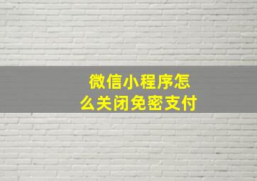 微信小程序怎么关闭免密支付